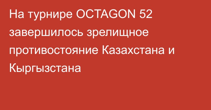 На турнире OCTAGON 52 завершилось зрелищное противостояние Казахстана и Кыргызстана