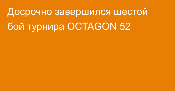 Досрочно завершился шестой бой турнира OCTAGON 52