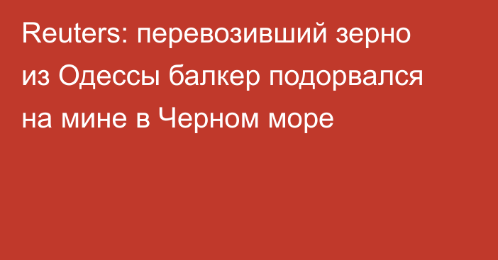 Reuters: перевозивший зерно из Одессы балкер подорвался на мине в Черном море