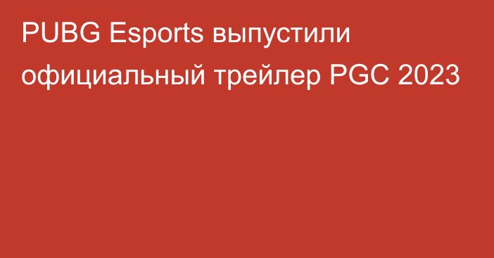 PUBG Esports выпустили официальный трейлер PGC 2023