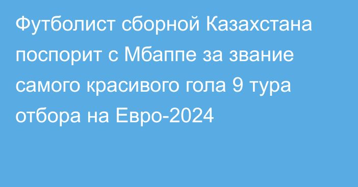 Футболист сборной Казахстана поспорит с Мбаппе за звание самого красивого гола 9 тура отбора на Евро-2024