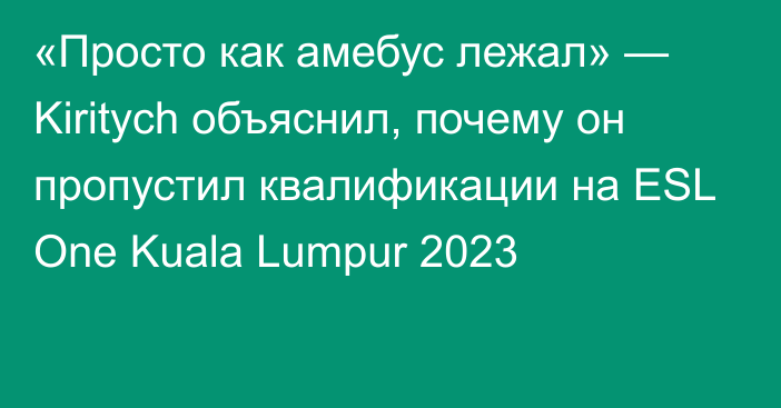 «Просто как амебус лежал» — Kiritych объяснил, почему он пропустил квалификации на ESL One Kuala Lumpur 2023