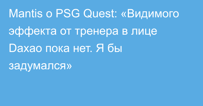 Mantis о PSG Quest: «Видимого эффекта от тренера в лице Daxao пока нет. Я бы задумался»
