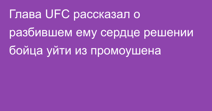 Глава UFC рассказал о разбившем ему сердце решении бойца уйти из промоушена