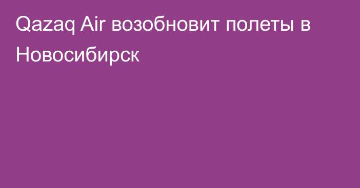 Qazaq Air возобновит полеты в Новосибирск