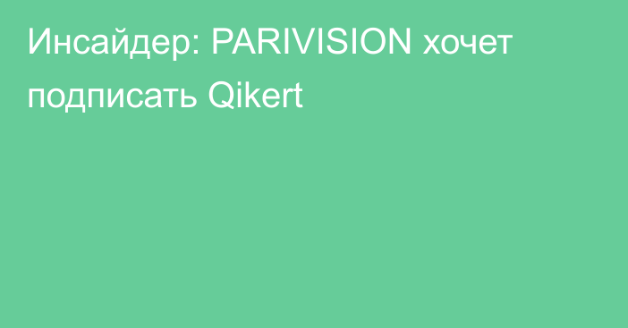 Инсайдер: PARIVISION хочет подписать Qikert