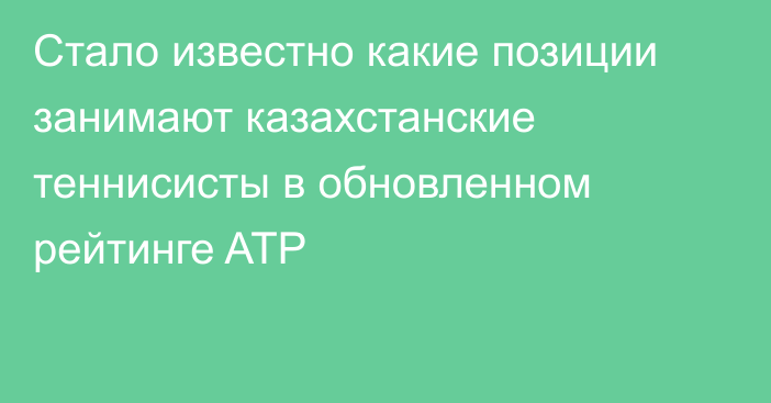 Стало известно какие позиции занимают казахстанские теннисисты в обновленном рейтинге ATP