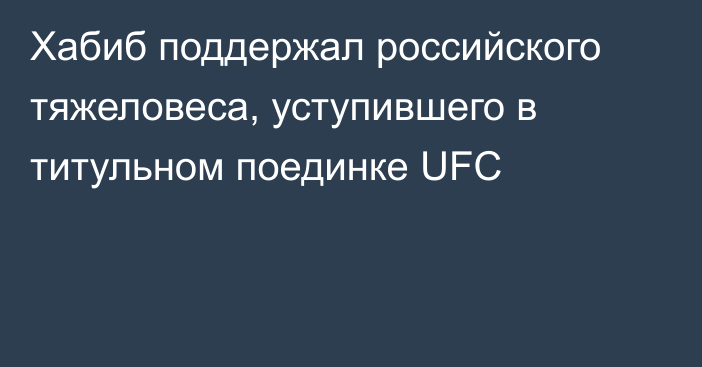 Хабиб поддержал российского тяжеловеса, уступившего в титульном поединке UFC