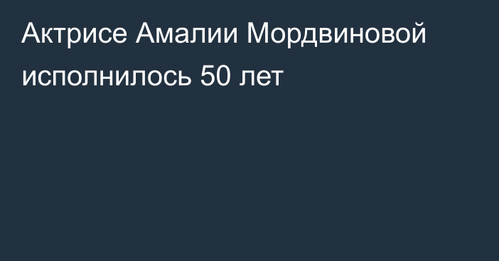Актрисе Амалии Мордвиновой исполнилось 50 лет