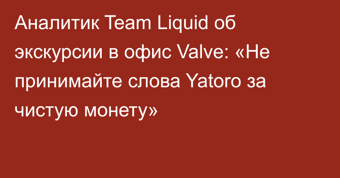 Аналитик Team Liquid об экскурсии в офис Valve: «Не принимайте слова Yatoro за чистую монету»