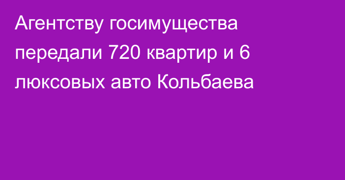 Агентству госимущества передали 720 квартир и 6 люксовых авто Кольбаева