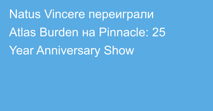 Natus Vincere переиграли Atlas Burden на Pinnacle: 25 Year Anniversary Show