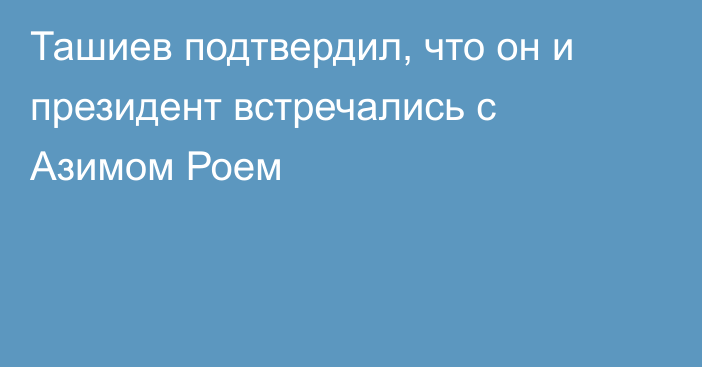 Ташиев подтвердил, что он и президент встречались с Азимом Роем
