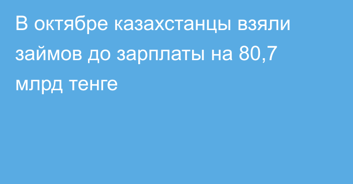 В октябре казахстанцы взяли займов до зарплаты на 80,7 млрд тенге