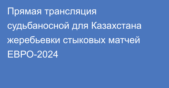 Прямая трансляция судьбаносной для Казахстана жеребьевки стыковых матчей ЕВРО-2024