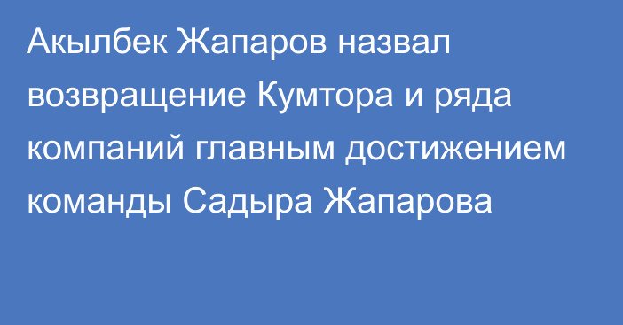 Акылбек Жапаров назвал возвращение Кумтора и ряда компаний главным достижением команды Садыра Жапарова