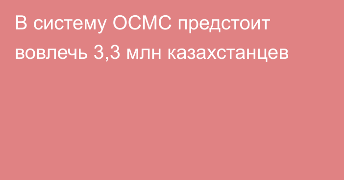 В систему ОСМС предстоит вовлечь 3,3 млн казахстанцев