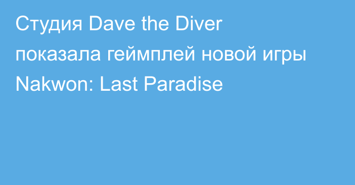 Студия Dave the Diver показала геймплей новой игры Nakwon: Last Paradise