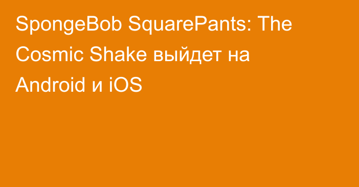SpongeBob SquarePants: The Cosmic Shake выйдет на Android и iOS