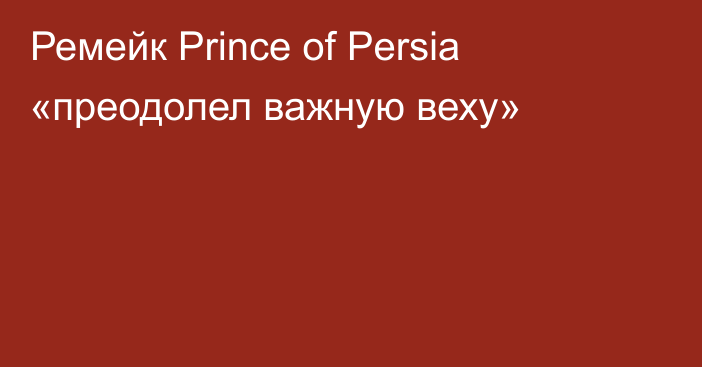 Ремейк Prince of Persia «преодолел важную веху»