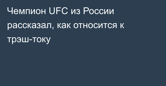 Чемпион UFC из России рассказал, как относится к трэш-току
