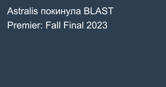 Astralis покинула BLAST Premier: Fall Final 2023