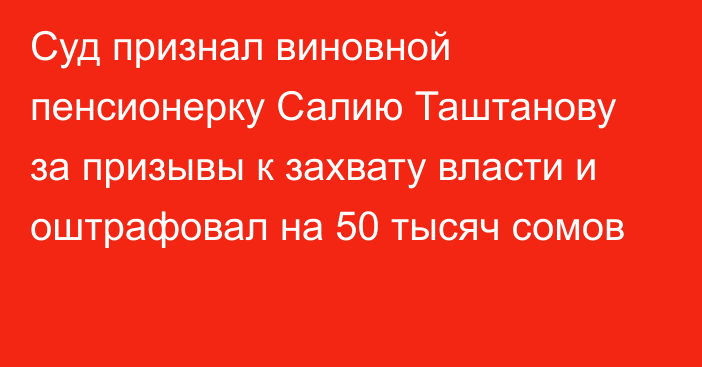 Суд признал виновной пенсионерку Салию Таштанову за призывы к захвату власти и оштрафовал на 50 тысяч сомов