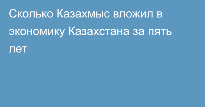 Сколько Казахмыс вложил в экономику Казахстана за пять лет
