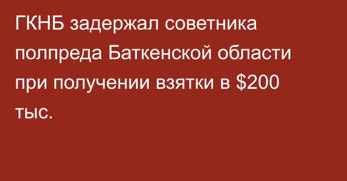ГКНБ задержал советника полпреда Баткенской области при получении взятки в $200 тыс.