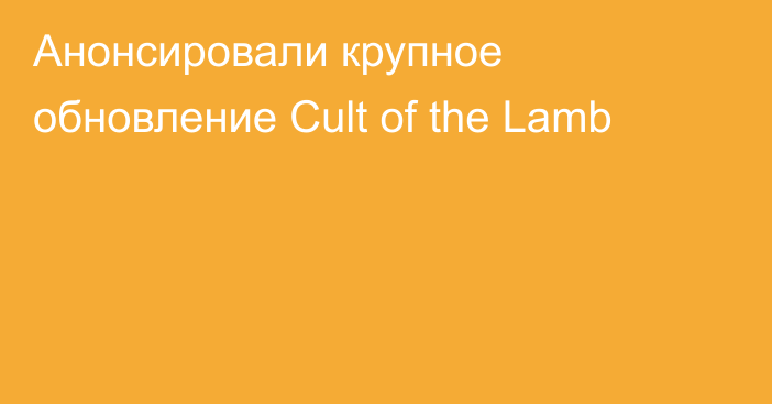 Анонсировали крупное обновление Cult of the Lamb
