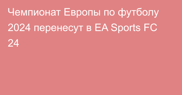 Чемпионат Европы по футболу 2024 перенесут в EA Sports FC 24