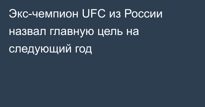 Экс-чемпион UFC из России назвал главную цель на следующий год
