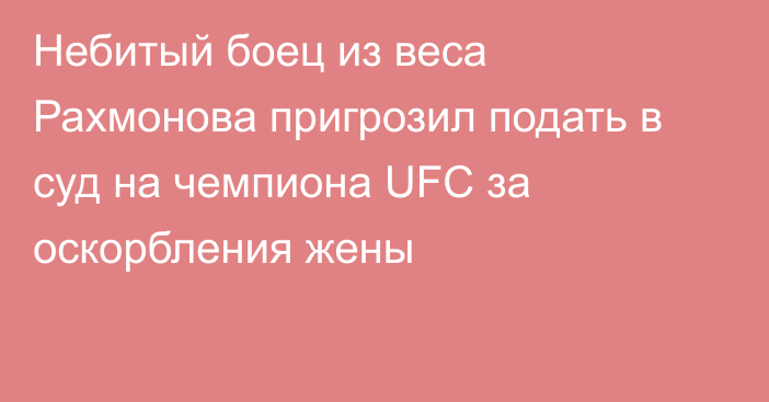 Небитый боец из веса Рахмонова пригрозил подать в суд на чемпиона UFC за оскорбления жены