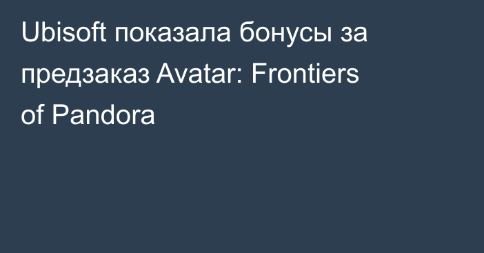Ubisoft показала бонусы за предзаказ Avatar: Frontiers of Pandora