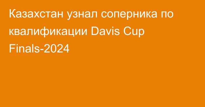 Казахстан узнал соперника по квалификации Davis Cup Finals-2024