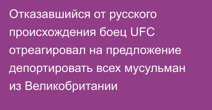 Отказавшийся от русского происхождения боец UFC отреагировал на предложение депортировать всех мусульман из Великобритании