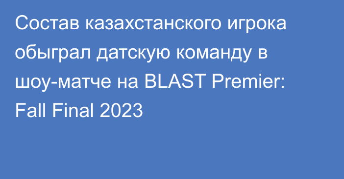 Состав казахстанского игрока обыграл датскую команду в шоу-матче на BLAST Premier: Fall Final 2023