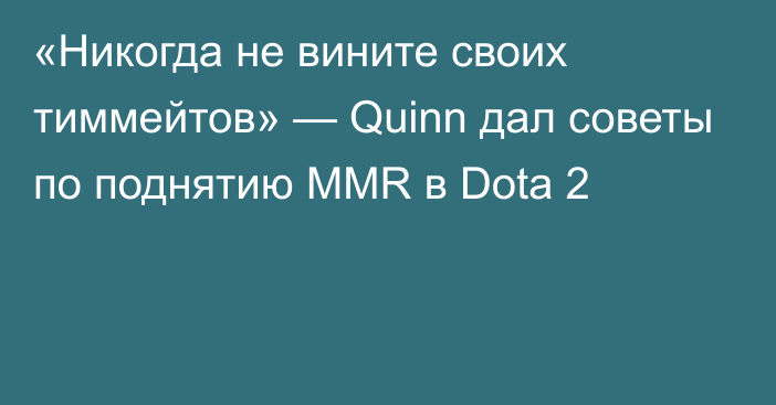 «Никогда не вините своих тиммейтов» — Quinn дал советы по поднятию MMR в Dota 2