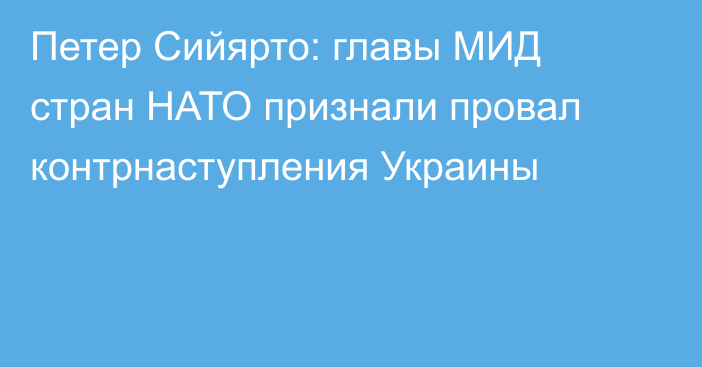 Петер Сийярто: главы МИД стран НАТО признали провал контрнаступления Украины