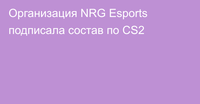 Организация NRG Esports подписала состав по CS2