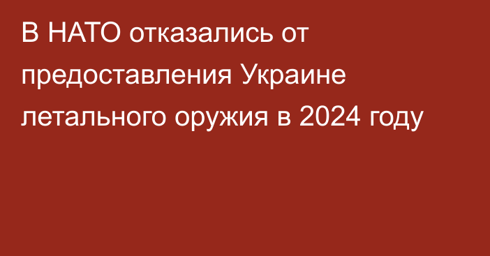 В НАТО отказались от предоставления Украине летального оружия в 2024 году