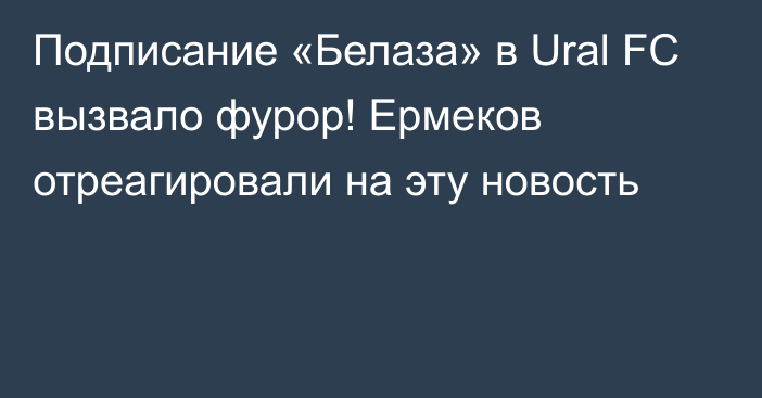 Подписание «Белаза» в Ural FC вызвало фурор! Ермеков отреагировали на эту новость