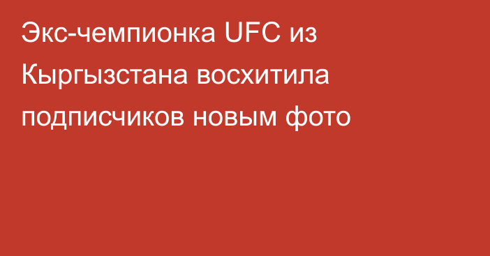 Экс-чемпионка UFC из Кыргызстана восхитила подписчиков новым фото