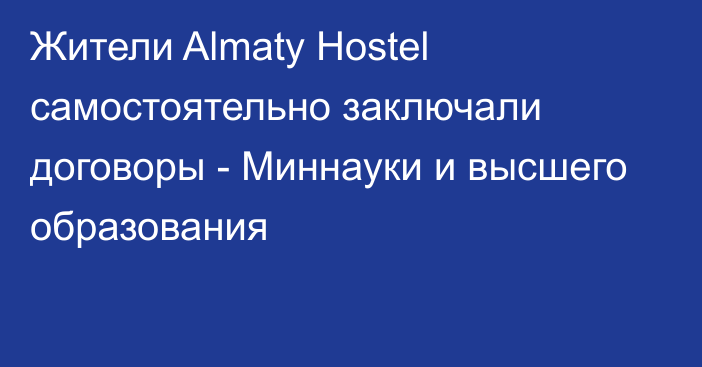 Жители Almaty Hostel самостоятельно заключали договоры - Миннауки и высшего образования