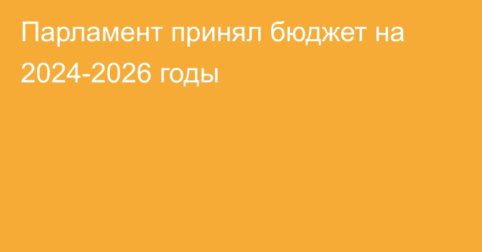 Парламент принял бюджет на 2024-2026 годы