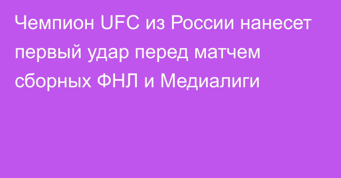 Чемпион UFC из России нанесет первый удар перед матчем сборных ФНЛ и Медиалиги