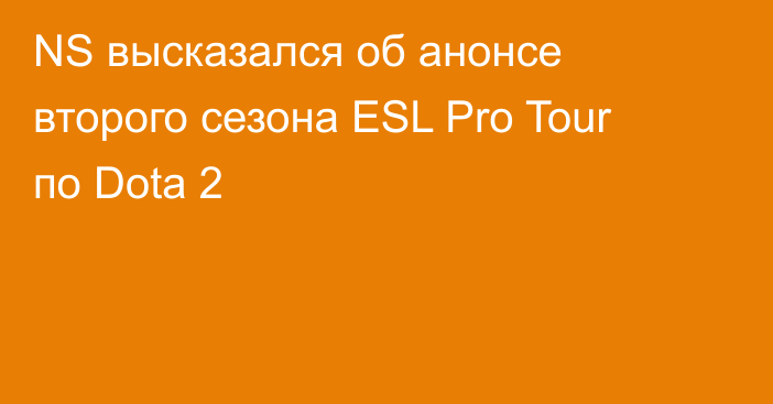 NS высказался об анонсе второго сезона ESL Pro Tour по Dota 2
