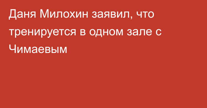 Даня Милохин заявил, что тренируется в одном зале с Чимаевым