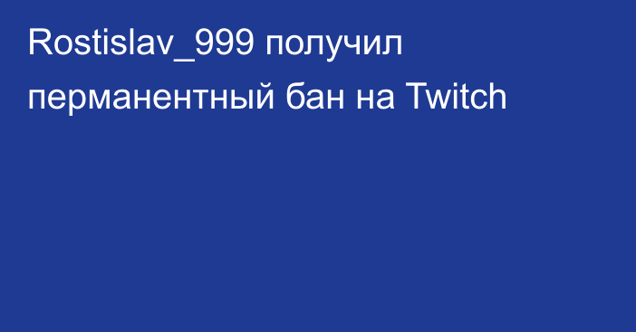 Rostislav_999 получил перманентный бан на Twitch