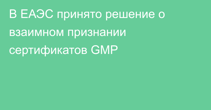 В ЕАЭС принято решение о взаимном признании сертификатов GMP